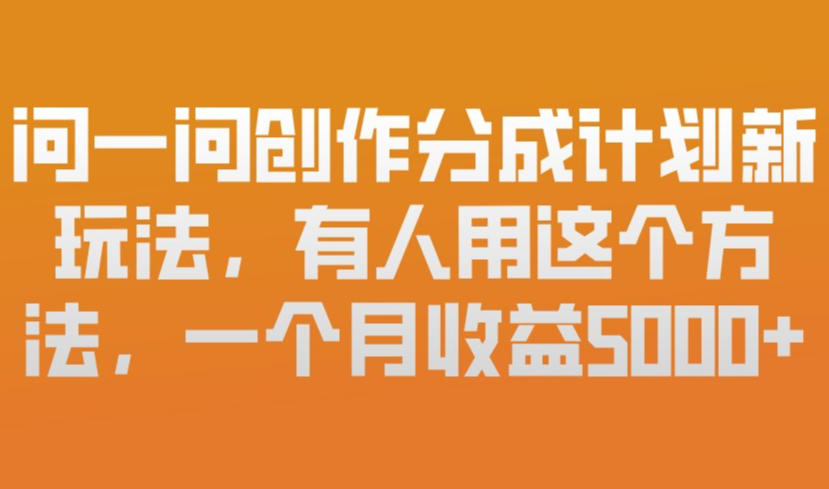 问一问创作分成计划新玩法，有人用这个方法，一个月收益5k，新手友好，有微信就能做【揭秘】-鑫源云网创