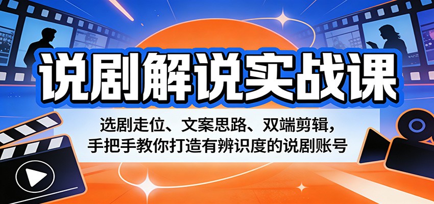 说剧解说实战课：选剧走位、文案思路、双端剪辑，手把手教你打造有辨识度的说剧账号-鑫源云网创