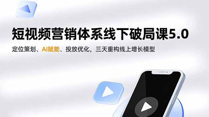 短视频营销体系线下破局课5.0，定位策划、AI赋能、投放优化，三天重构线上增长模型-鑫源云网创