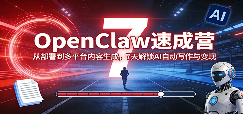 OpenClaw速成营：从部署到多平台内容生成，7天解锁AI自动写作与变现-鑫源云网创