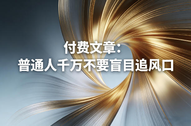 付费文章：普通人千万不要盲目追风口-鑫源云网创