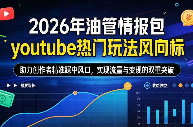 2026年油管情报包，youtube热门玩法风向标，助力创作者精准踩中风口，实现流量与变现的双重突破(更新)-鑫源云网创