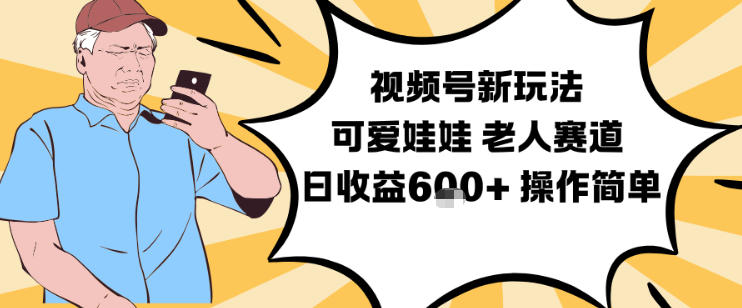 视频号新玩法，可爱娃娃视频制作教学，老人赛道，日收益6张+操作简单-鑫源云网创
