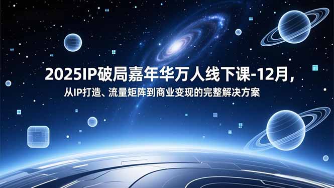 2025IP破局嘉年华万人线下课-12月，从IP打造、流量矩阵到商业变现的完整解决方案-鑫源云网创