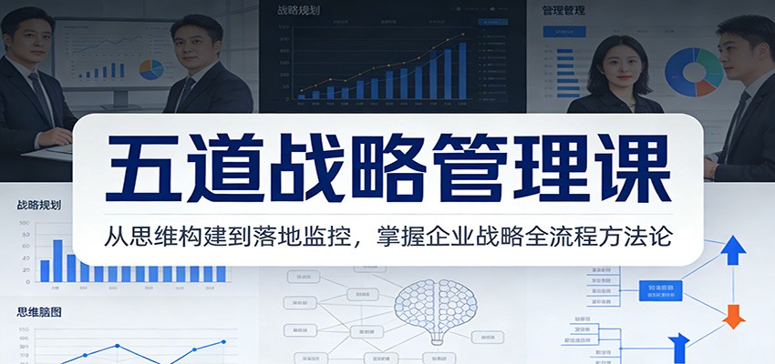 五道战略管理课：从思维构建到落地监控，掌握企业战略全流程方法论-鑫源云网创
