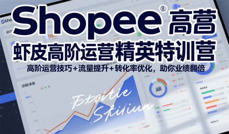 Shopee虾皮高阶运营精英特训营,高阶运营技巧+流量提升+转化率优化,助你业绩翻倍-鑫源云网创