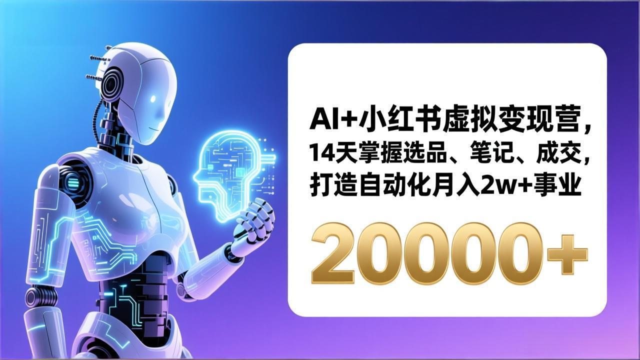 AI+小红书虚拟变现营，14天掌握选品、笔记、成交，打造自动化月入2w+事业(更新-鑫源云网创