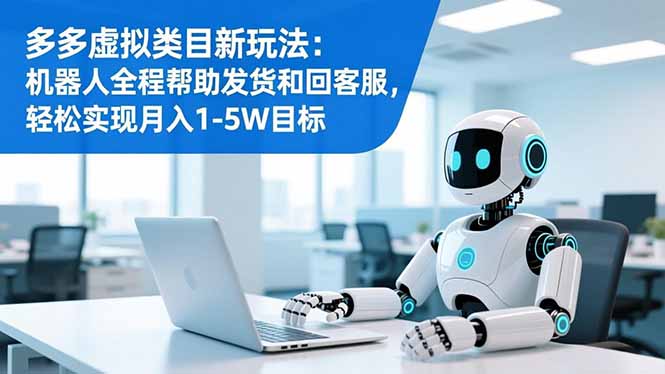 多多虚拟类目新玩法：机器人全程帮助发货和回客服，轻松实现月入1-5W目标-鑫源云网创