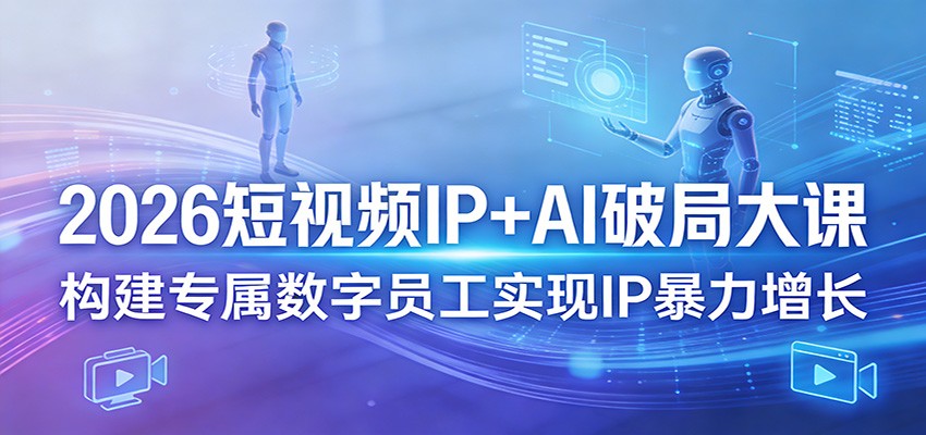 2026短视频IP+AI破局大课,构建专属数字员工实现IP暴力增长-鑫源云网创