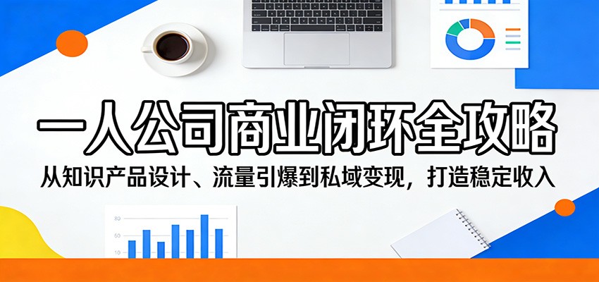 一人公司商业闭环全攻略：从知识产品设计、流量引爆到私域变现，打造稳定收入-鑫源云网创