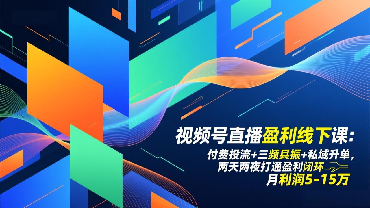 视频号直播盈利线下课：付费投流+三频共振+私域升单，两天两夜打通盈利闭环，月利润5-15万-鑫源云网创