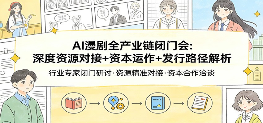 AI漫剧全产业链闭门会：深度资源对接+资本运作+发行路径解析-鑫源云网创