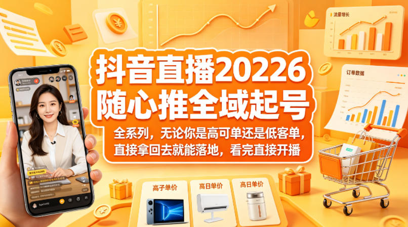 抖音直播2026随心推全域起号全系列，无论你是高可单还是低客单，直接拿回去就能落地，看完直接开播-鑫源云网创