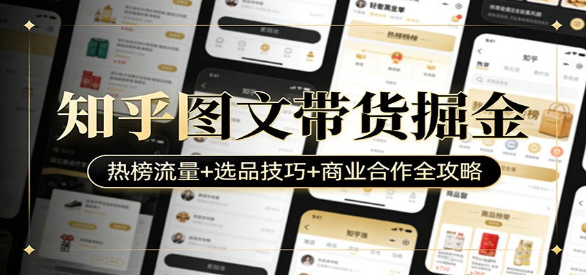 知乎图文带货掘金：热榜流量+选品技巧+商业合作全攻略-鑫源云网创