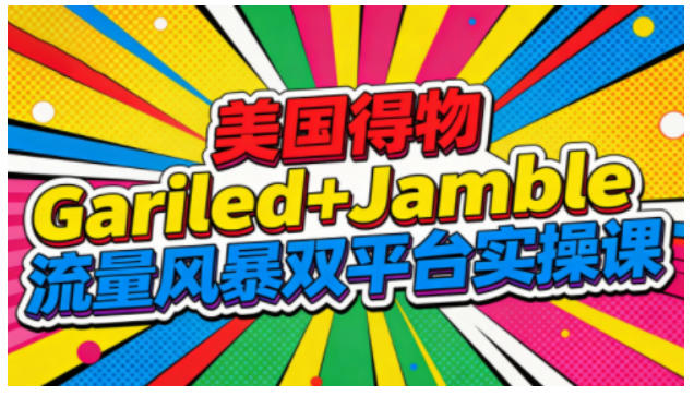 美国得物Gariled+Jamble流量风暴双平台实操课,两大美国热门平台全流程运营-鑫源云网创