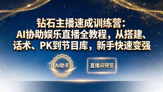 钻石主播速成训练营：AI协助娱乐直播全教程，从搭建、话术、PK到节目库，新手快速变强-鑫源云网创