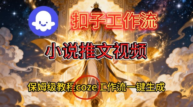 Coze扣子智能体工作流一键生成小说推文视频，保姆级搭建教学-鑫源云网创