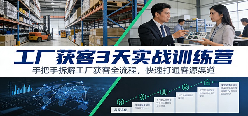 工厂获客3天实战训练营：手把手拆解工厂获客全流程，快速打通客源渠道-鑫源云网创