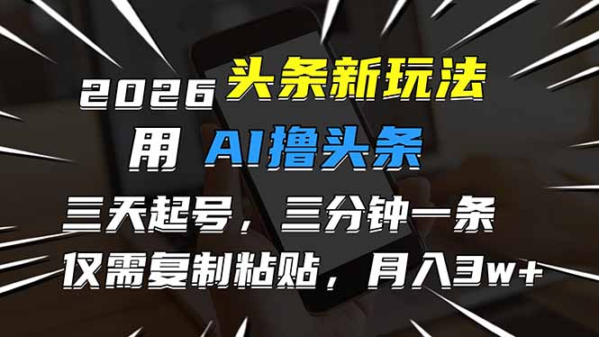 2026最新头条玩法，用AI撸头条，3天必起号，3分钟1条，只需要复制粘贴，简单月入3W+-鑫源云网创