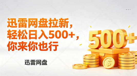 迅雷网盘锐评拉新，轻松日入几张，小白副业首选-鑫源云网创