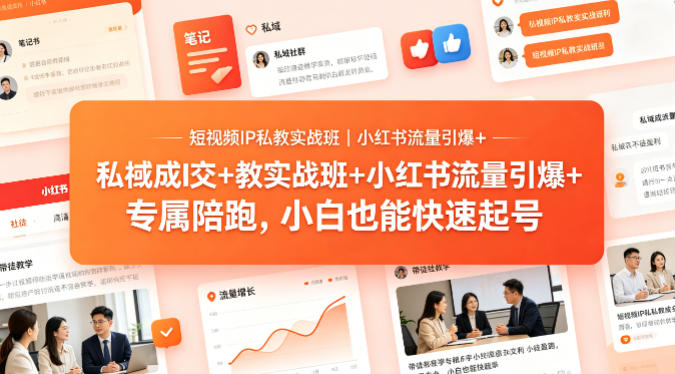 短视频IP私教实战班｜小红书流量引爆+私域成交+带徒盈利，专属陪跑，小白也能快速起号-鑫源云网创