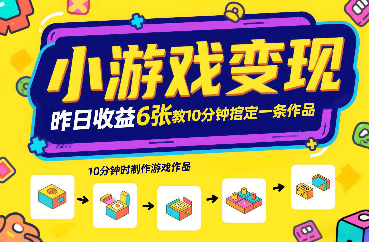 小游戏变现，昨日收益6张！游戏发行计划教你10分钟搞定一条作品-鑫源云网创
