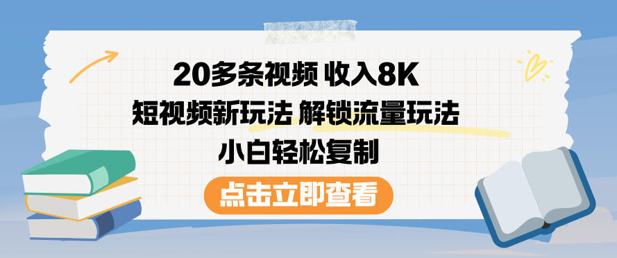 20多条视频收入8K，短视频新玩法，解锁流量玩法，小白轻松复制-鑫源云网创