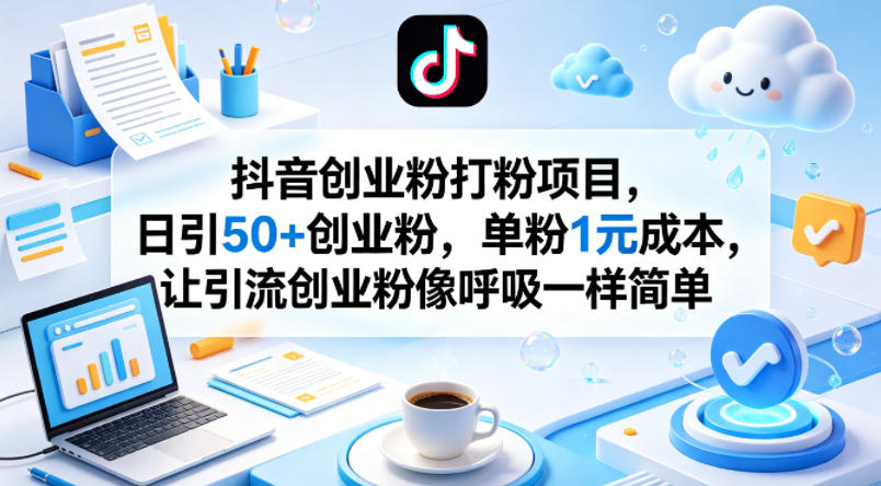 抖音创业粉打粉项目，日引50+创业粉，单粉1元成本，让引流创业粉像呼吸一样简单-鑫源云网创