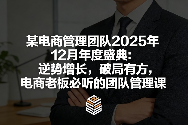某电商管理团队2025年12月年度盛典：逆势增长，破局有方，电商老板必听的团队管理课-鑫源云网创