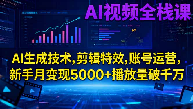 AI视频全栈课:AI生成技术,剪辑特效,账号运营,新手月变现5000+播放量破千万-鑫源云网创