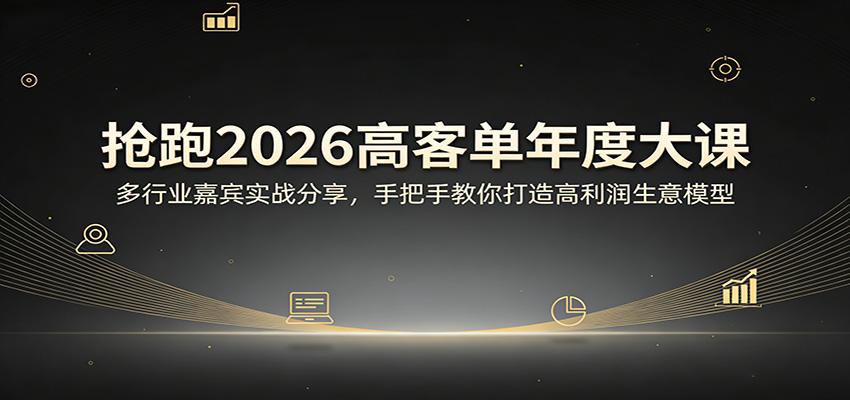 抢跑2026高客单年度大课：多行业嘉宾实战分享，手把手教你打造高利润生意模型-鑫源云网创