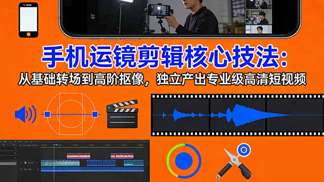 手机运镜 剪辑核心技法：从基础转场到高阶抠像，独立产出专业级高清短视频-鑫源云网创