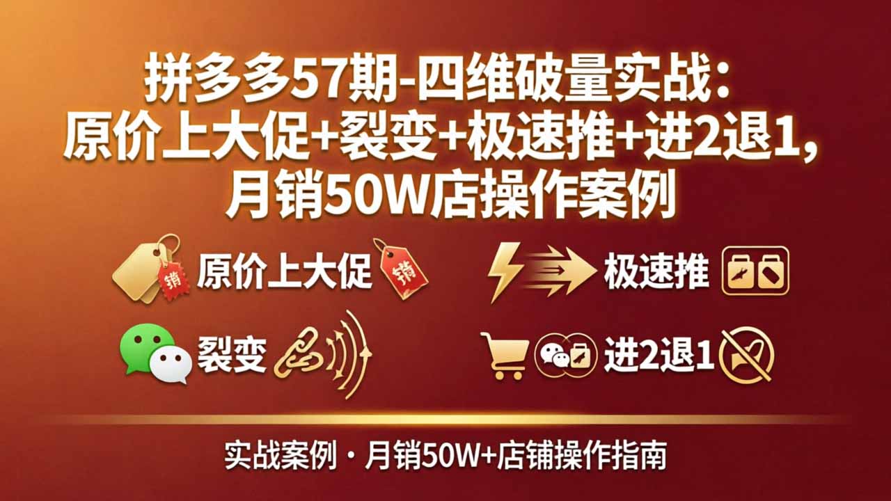 拼多多57期-四维破量实战：原价上大促+裂变+极速推+进2退1，月销50W店操作案例-鑫源云网创