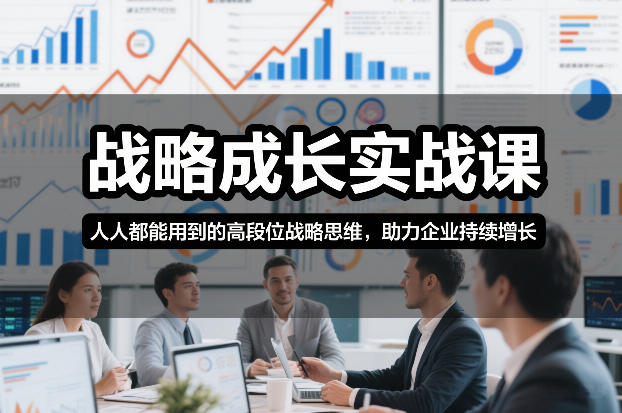 战略成长实战课，人人都能用到的高段位战略思维，助力企业持续增长-鑫源云网创