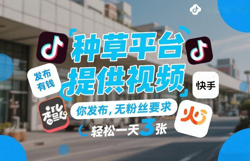 种草平台提供视频，你发布，无粉丝要求，发布就有钱，轻松一天3张+【揭秘】-鑫源云网创