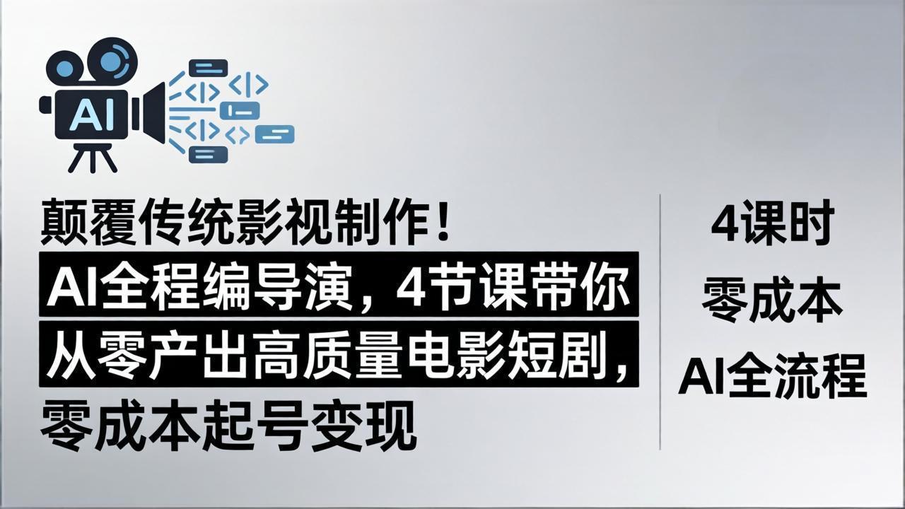 颠覆传统影视制作！AI全程编导演，4节课带你从零产出高质量电影短剧，零成本起号变现-鑫源云网创