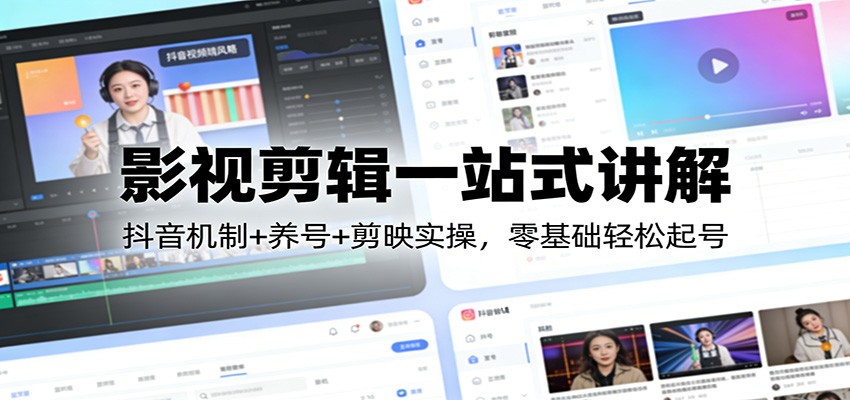 影视剪辑一站式讲解：抖音机制+养号+剪映实操，零基础轻松起号-鑫源云网创