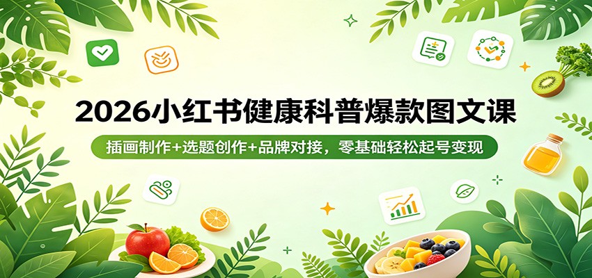 2026小红书健康科普爆款图文课：插画制作+选题创作+品牌对接，零基础轻松起号变现-鑫源云网创