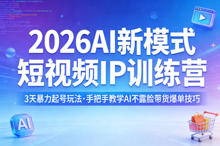 2026AI新模式短视频IP训练营,3天暴力起号玩法,手把手教学AI不露脸带货爆单技巧-鑫源云网创