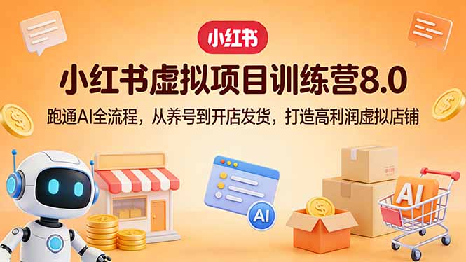 小红书虚拟项目训练营8.0：跑通AI全流程，从养号到开店发货，打造高利润虚拟店铺-鑫源云网创