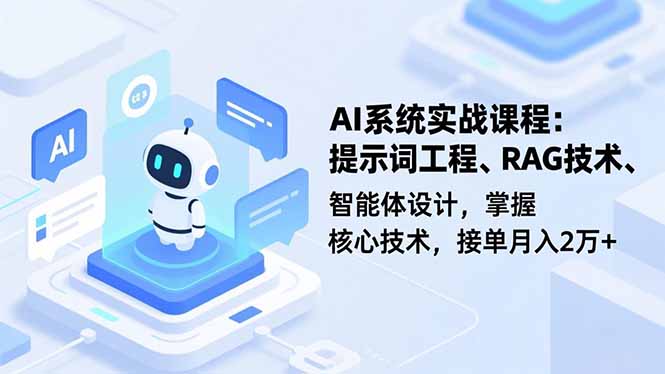 AI系统实战课程，提示词工程、RAG技术、智能体设计，掌握核心技术，接单月入2万+-鑫源云网创