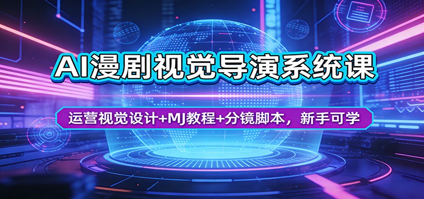 AI漫剧视觉导演系统课：运营视觉设计+MJ教程+分镜脚本，新手可学-鑫源云网创