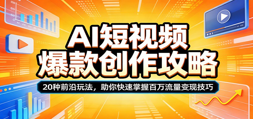 AI短视频爆款创作攻略:20种前沿玩法,助你快速掌握百万流量变现技巧-鑫源云网创