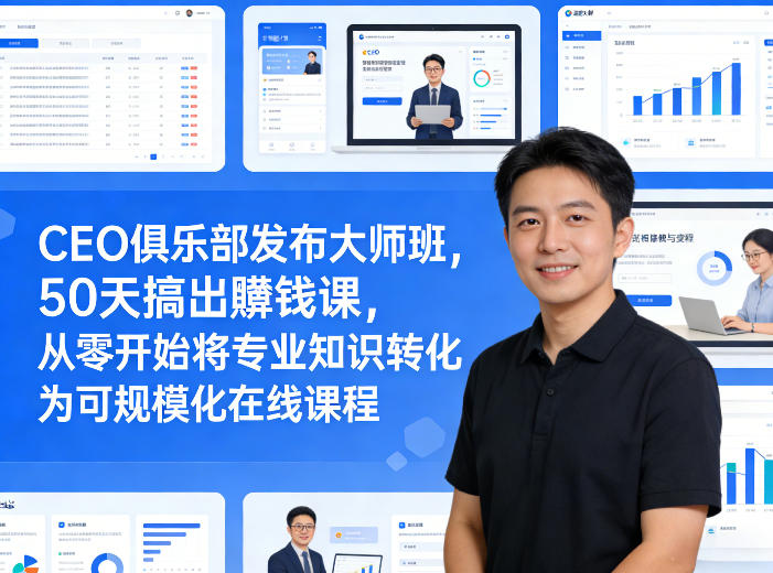 CEO俱乐部发布大师班，50天搞出賺钱课，从零开始将专业知识转化为可规模化在线课程-鑫源云网创