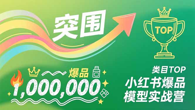 小红书爆品模型实战营，从新品突围到成为类目TOP，可复制路径，打造多个营收百万级爆品-鑫源云网创