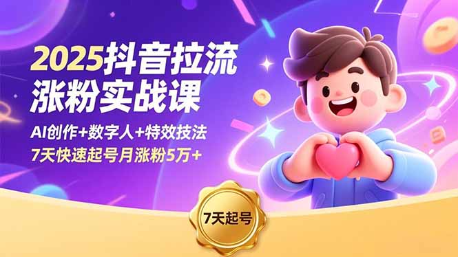 2025抖音拉流涨粉实战课，AI创作+数字人+特效技法，7天快速起号月涨粉5万+-鑫源云网创