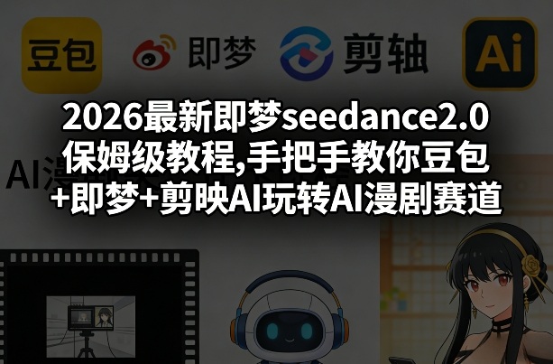 2026最新即梦seedance2.0保姆级教程,手把手教你豆包+即梦+剪映AI玩转AI漫剧赛道-鑫源云网创