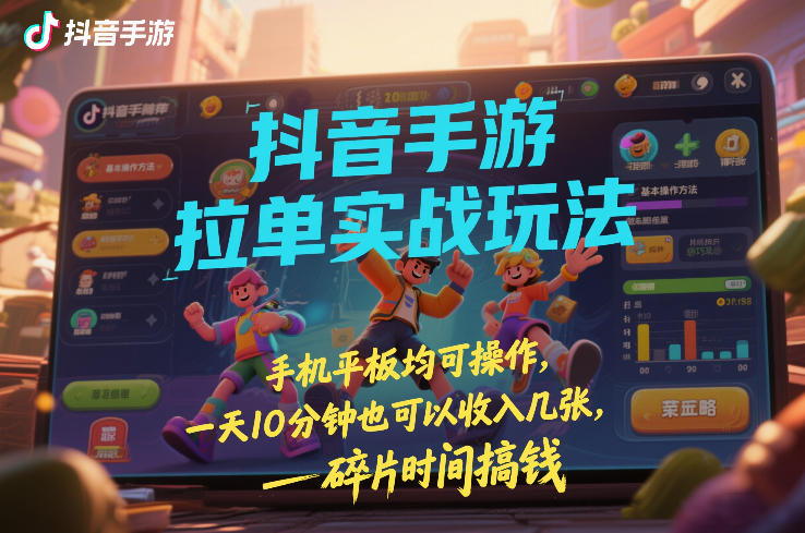 抖音手游拉单实战玩法，手机平板均可操作，一天10分钟也可以收入几张，碎片时间搞钱【揭秘】-鑫源云网创