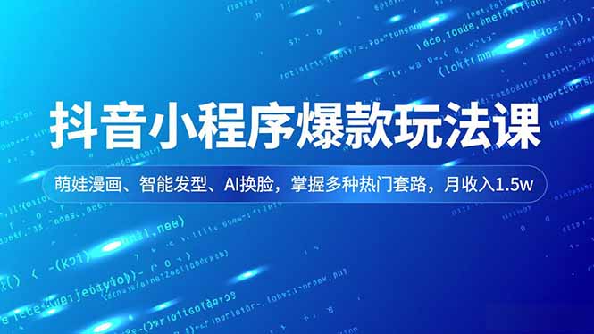 抖音小程序爆款玩法课，萌娃漫画、智能发型、AI换脸，掌握多种热门套路，月收入1.5w-鑫源云网创