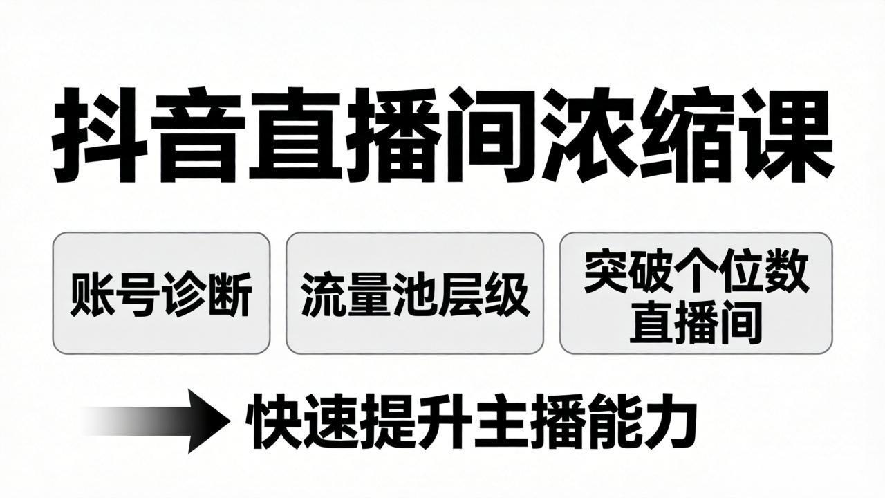 抖音直播间浓缩课:账号诊断+流量池层级,突破个位数直播间,快速提升主播能力-鑫源云网创